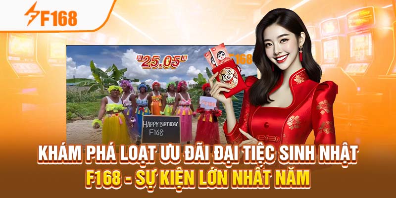 Đại Tiệc Sinh Nhật F168 - Sự Kiện Lớn Nhất Năm 3 Khám phá loạt ưu đãi đại tiệc sinh nhật F168 - Sự kiện lớn nhất năm